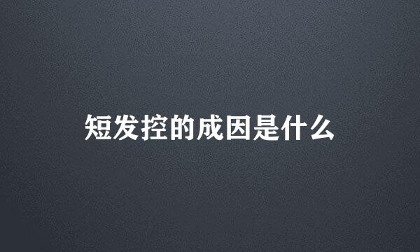 短发控的成因是什么