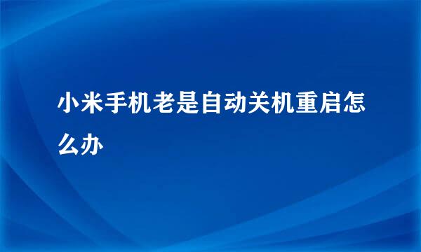 小米手机老是自动关机重启怎么办