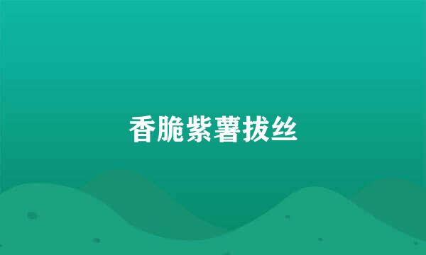 香脆紫薯拔丝