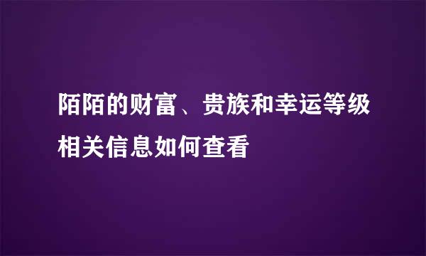 陌陌的财富、贵族和幸运等级相关信息如何查看