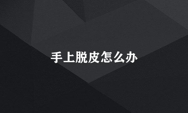 手上脱皮怎么办