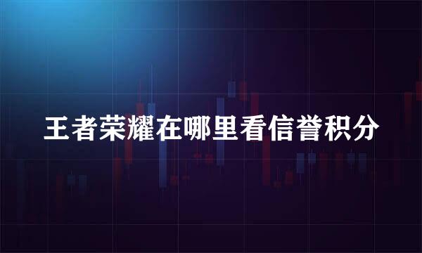 王者荣耀在哪里看信誉积分