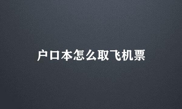 户口本怎么取飞机票