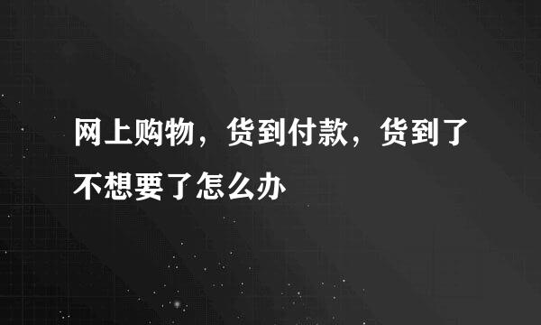 网上购物，货到付款，货到了不想要了怎么办
