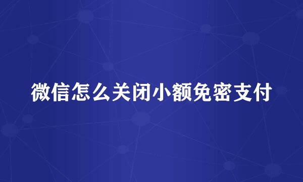 微信怎么关闭小额免密支付