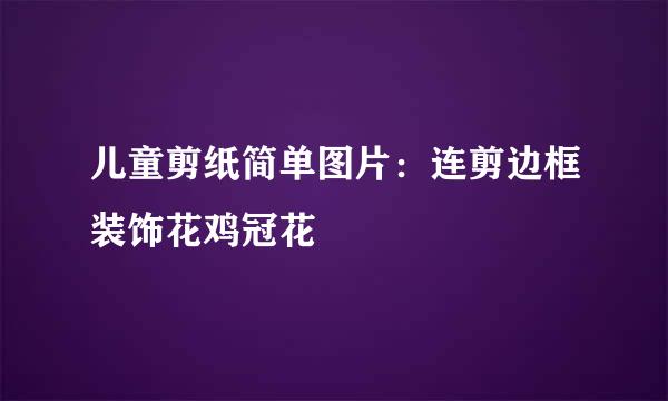 儿童剪纸简单图片：连剪边框装饰花鸡冠花