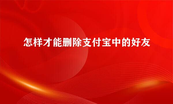 怎样才能删除支付宝中的好友