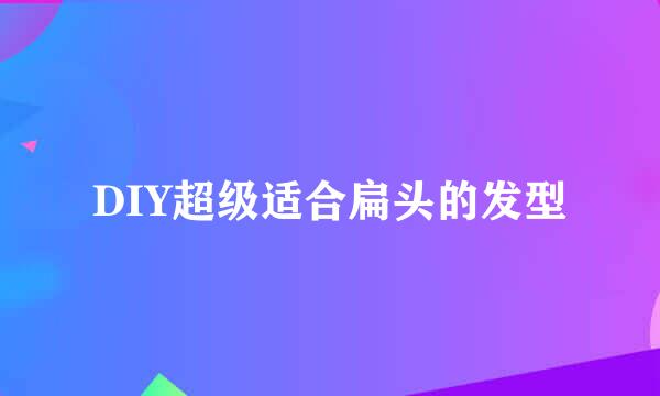 DIY超级适合扁头的发型