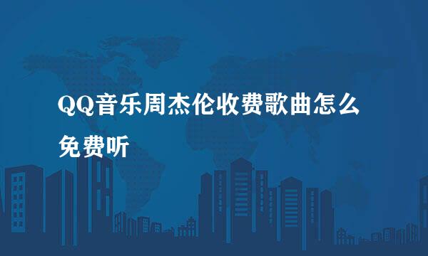 QQ音乐周杰伦收费歌曲怎么免费听