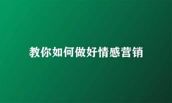 教你如何做好情感营销