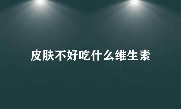 皮肤不好吃什么维生素