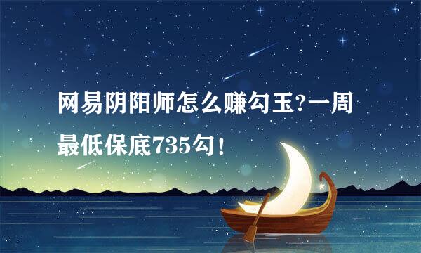 网易阴阳师怎么赚勾玉?一周最低保底735勾！