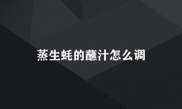 蒸生蚝的蘸汁怎么调