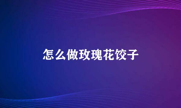 怎么做玫瑰花饺子