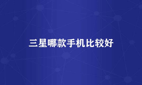 三星哪款手机比较好