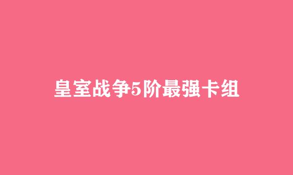 皇室战争5阶最强卡组