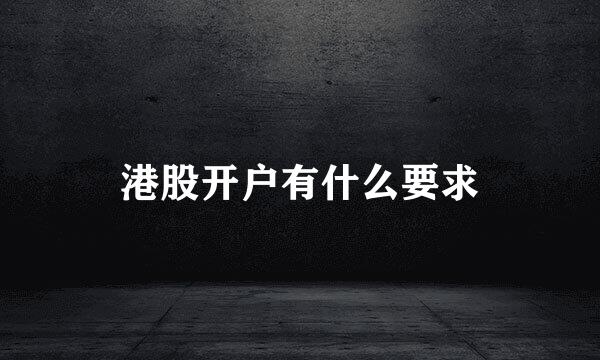 港股开户有什么要求
