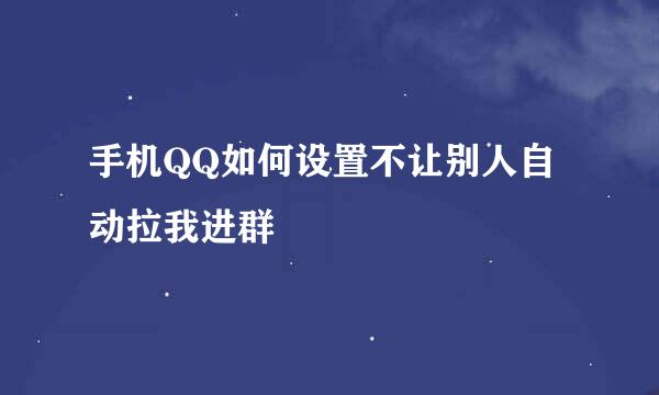 手机QQ如何设置不让别人自动拉我进群