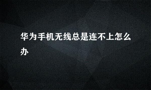 华为手机无线总是连不上怎么办