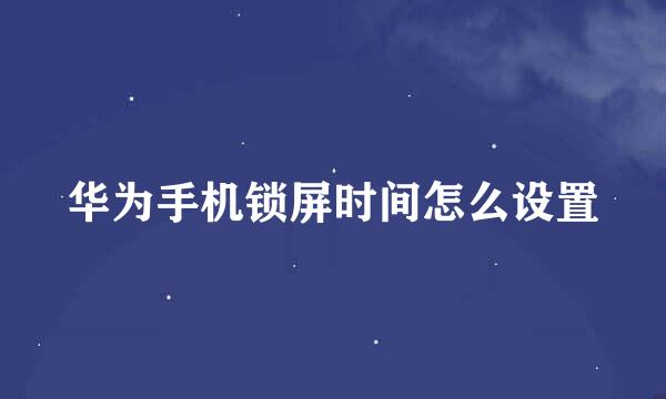 华为手机锁屏时间怎么设置