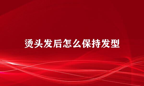 烫头发后怎么保持发型