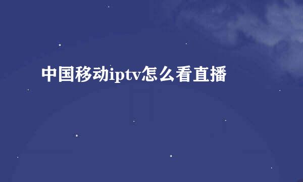 中国移动iptv怎么看直播