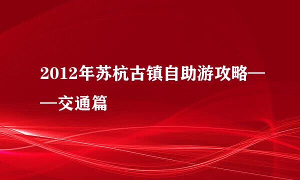 2012年苏杭古镇自助游攻略——交通篇
