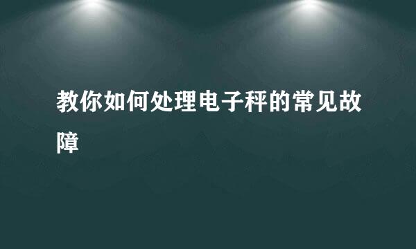 教你如何处理电子秤的常见故障