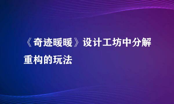《奇迹暖暖》设计工坊中分解重构的玩法