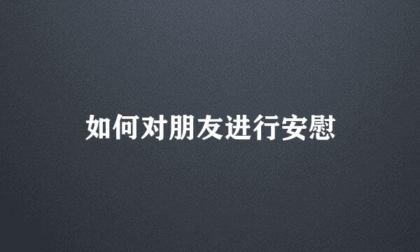 如何对朋友进行安慰