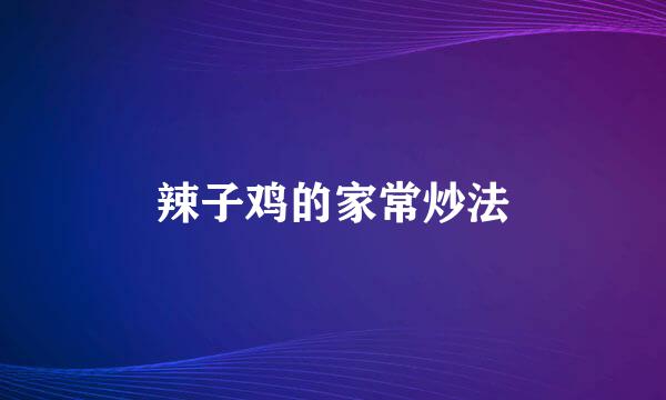 辣子鸡的家常炒法