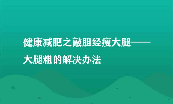 健康减肥之敲胆经瘦大腿——大腿粗的解决办法