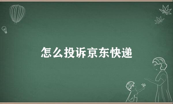 怎么投诉京东快递