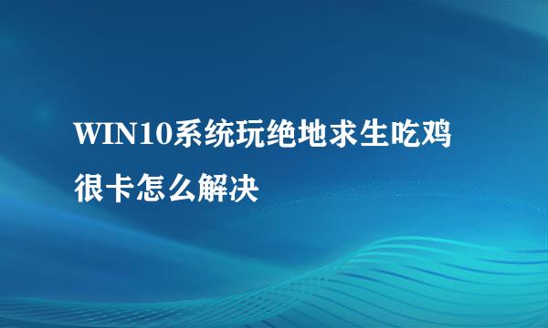 WIN10系统玩绝地求生吃鸡很卡怎么解决