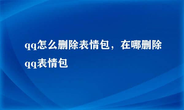 qq怎么删除表情包，在哪删除qq表情包