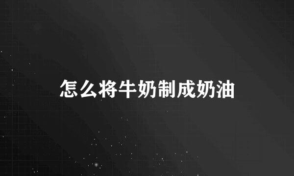 怎么将牛奶制成奶油