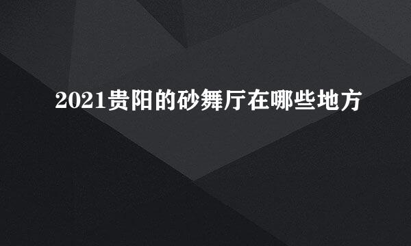 2021贵阳的砂舞厅在哪些地方