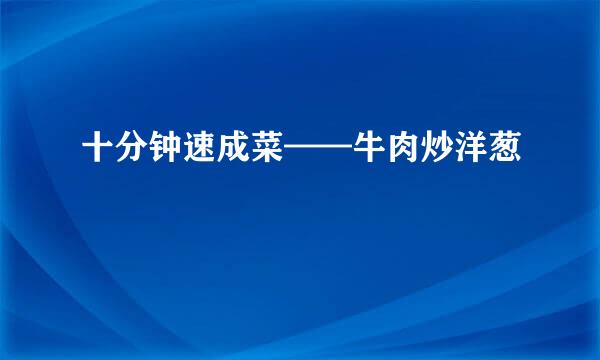 十分钟速成菜——牛肉炒洋葱
