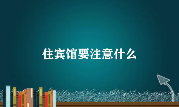 住宾馆要注意什么