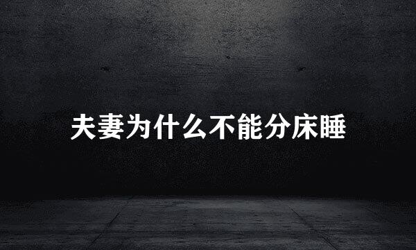 夫妻为什么不能分床睡