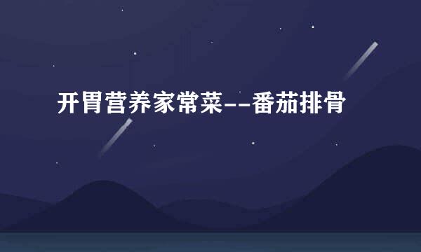 开胃营养家常菜--番茄排骨