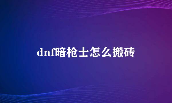dnf暗枪士怎么搬砖