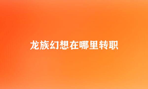 龙族幻想在哪里转职