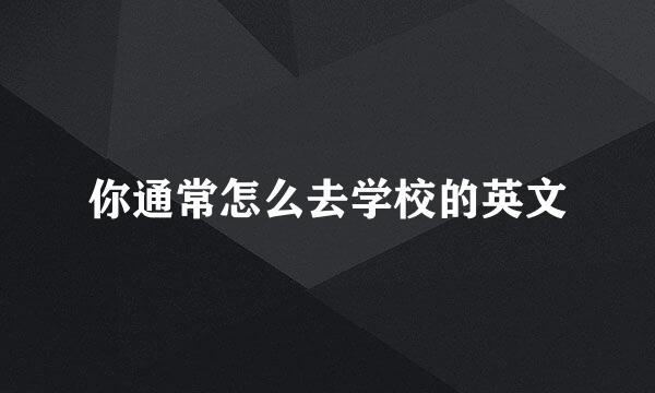 你通常怎么去学校的英文