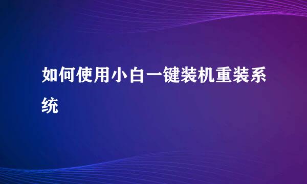 如何使用小白一键装机重装系统