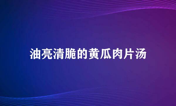 油亮清脆的黄瓜肉片汤