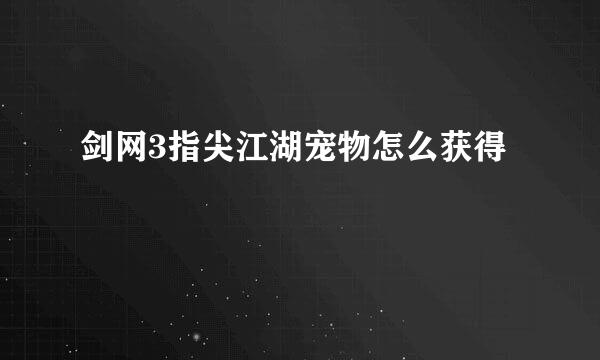 剑网3指尖江湖宠物怎么获得