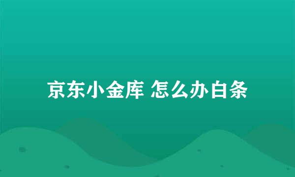 京东小金库 怎么办白条