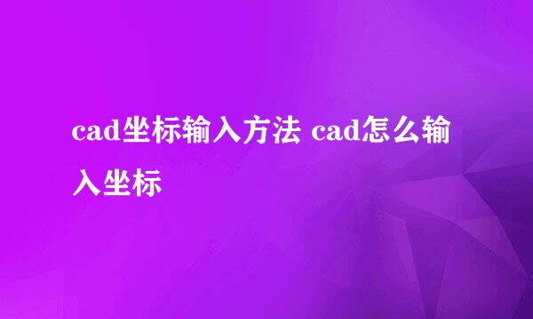 cad坐标输入方法 cad怎么输入坐标
