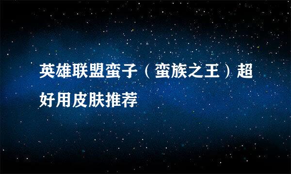 英雄联盟蛮子（蛮族之王）超好用皮肤推荐